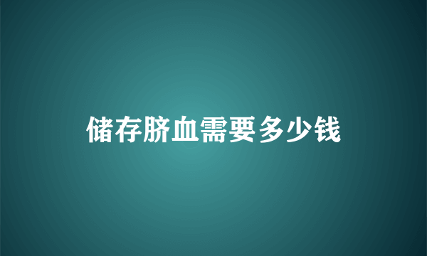 储存脐血需要多少钱