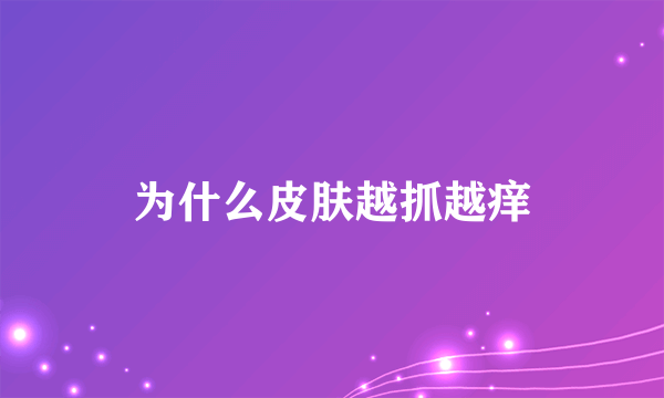 为什么皮肤越抓越痒