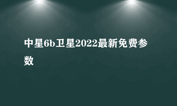 中星6b卫星2022最新免费参数