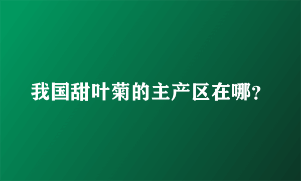 我国甜叶菊的主产区在哪？