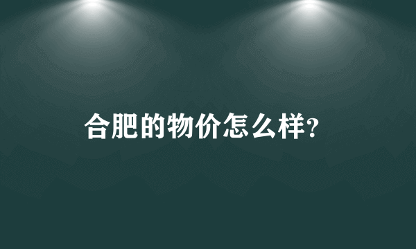 合肥的物价怎么样？