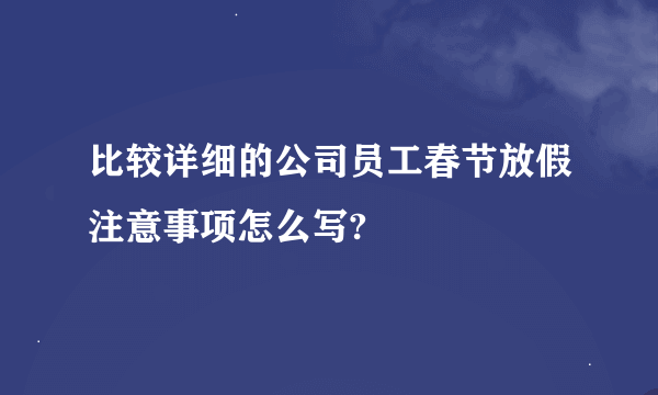 比较详细的公司员工春节放假注意事项怎么写?