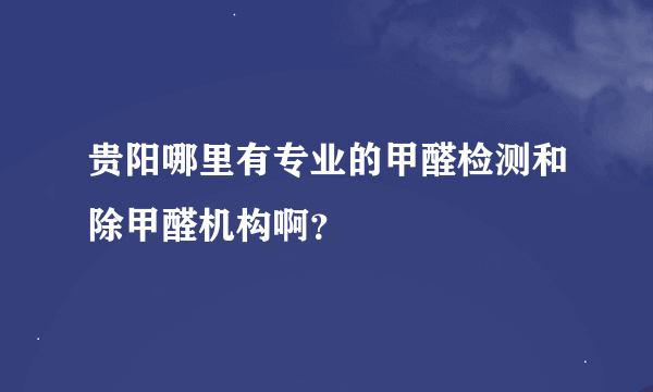 贵阳哪里有专业的甲醛检测和除甲醛机构啊？