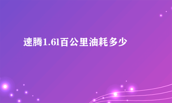 速腾1.6l百公里油耗多少