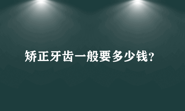 矫正牙齿一般要多少钱？