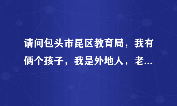 请问包头市昆区教育局，我有俩个孩子，我是外地人，老大在某学校上学，两个孩子能不能在一个学校上