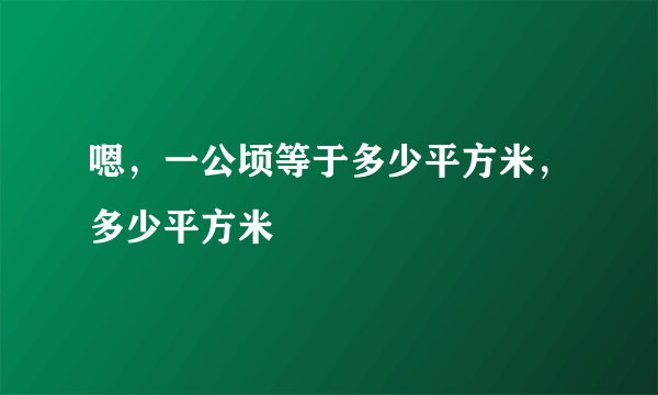 嗯，一公顷等于多少平方米，多少平方米