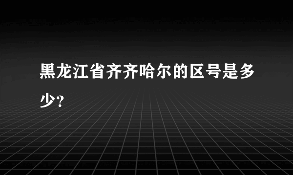 黑龙江省齐齐哈尔的区号是多少？