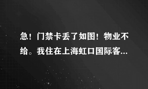 急！门禁卡丢了如图！物业不给。我住在上海虹口国际客运中心地铁站这里。请问哪里有复制这种卡的？价格多