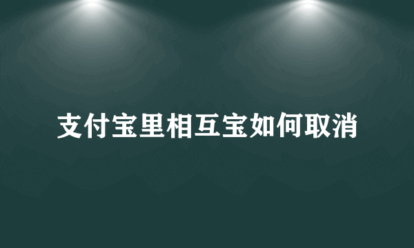 支付宝里相互宝如何取消