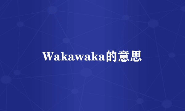 Wakawaka的意思