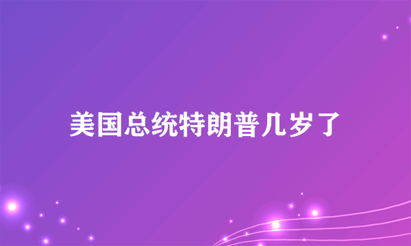 美国总统特朗普几岁了