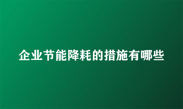 企业节能降耗的措施有哪些