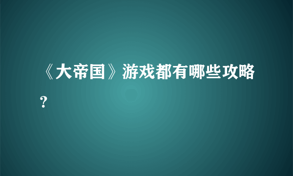 《大帝国》游戏都有哪些攻略？