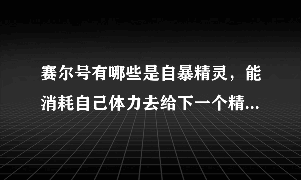 赛尔号有哪些是自暴精灵，能消耗自己体力去给下一个精灵加属性或致命的，请详述来源及那个技能。谢谢了！