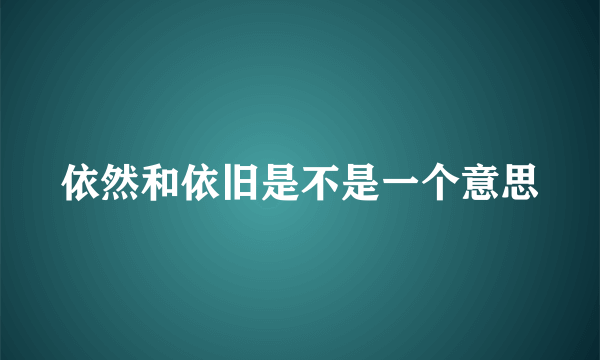 依然和依旧是不是一个意思