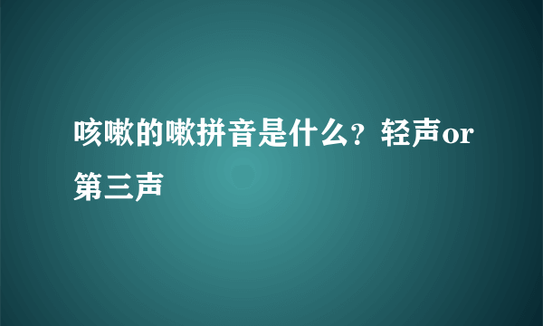 咳嗽的嗽拼音是什么？轻声or第三声