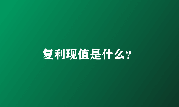 复利现值是什么？