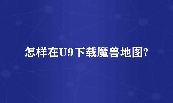 怎样在U9下载魔兽地图?