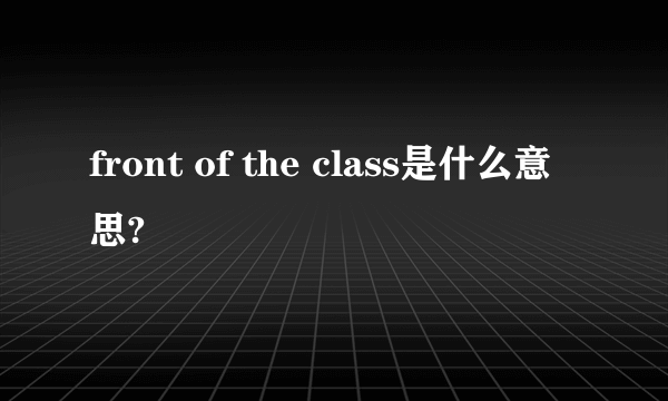 front of the class是什么意思?