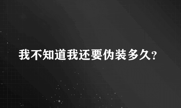 我不知道我还要伪装多久？