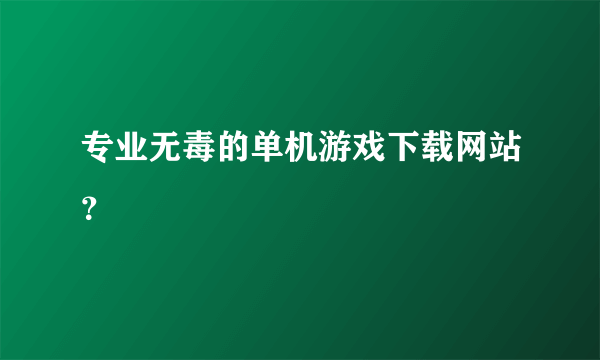 专业无毒的单机游戏下载网站？