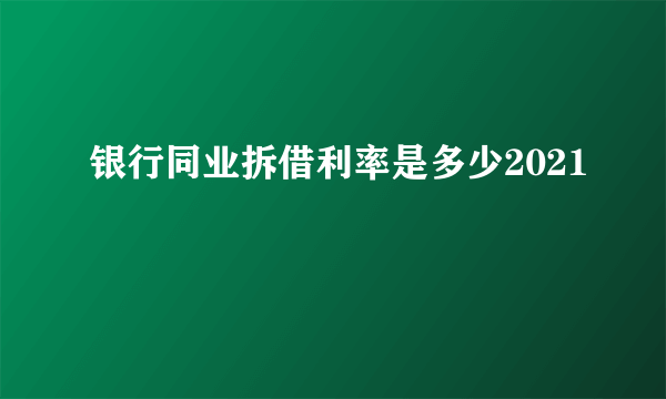 银行同业拆借利率是多少2021