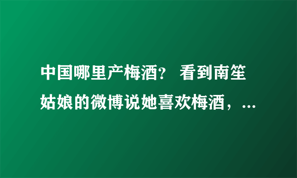 中国哪里产梅酒？ 看到南笙姑娘的微博说她喜欢梅酒，不知道梅酒在中国哪个省市比较普遍？