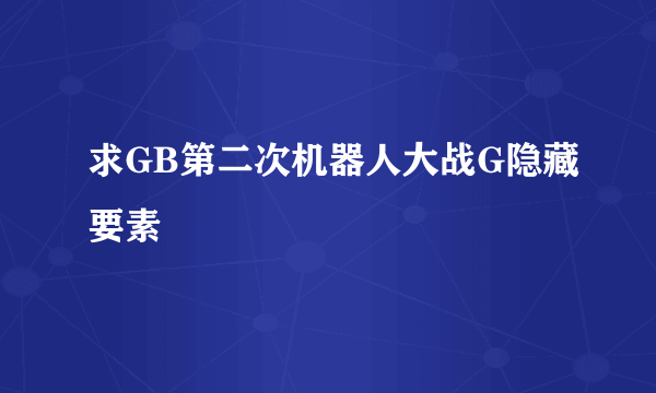 求GB第二次机器人大战G隐藏要素