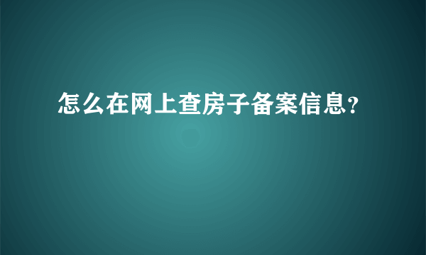 怎么在网上查房子备案信息？