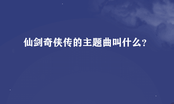 仙剑奇侠传的主题曲叫什么？