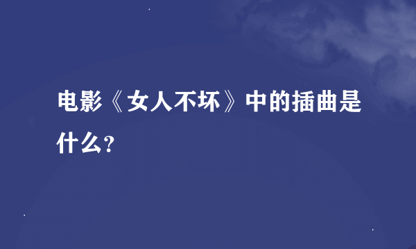 电影《女人不坏》中的插曲是什么？