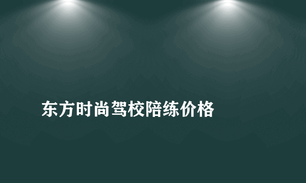 
东方时尚驾校陪练价格

