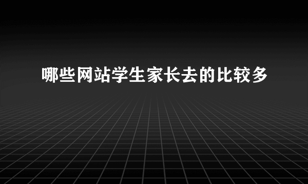 哪些网站学生家长去的比较多