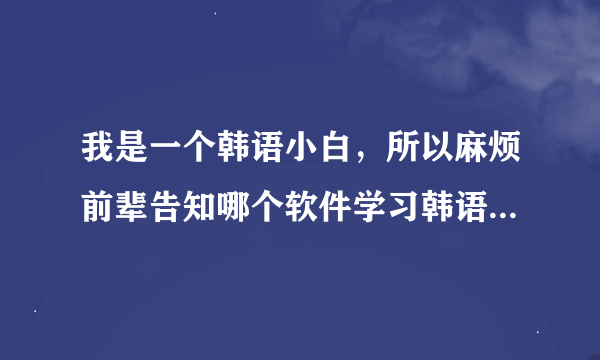 我是一个韩语小白，所以麻烦前辈告知哪个软件学习韩语最标准最好