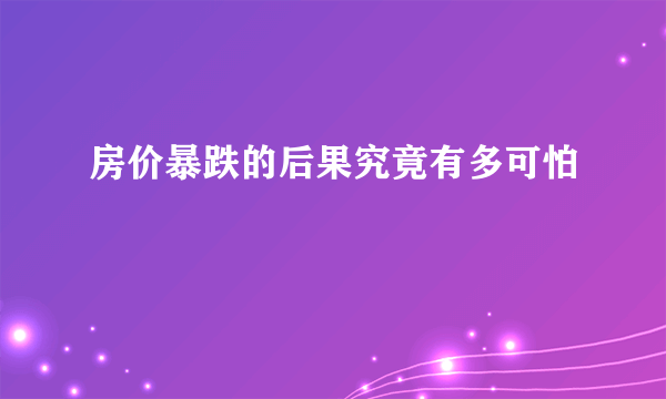 房价暴跌的后果究竟有多可怕