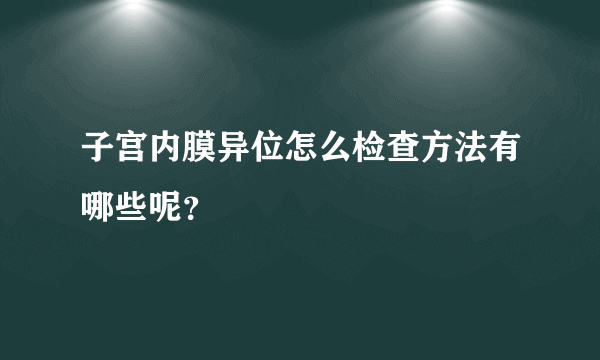 子宫内膜异位怎么检查方法有哪些呢？