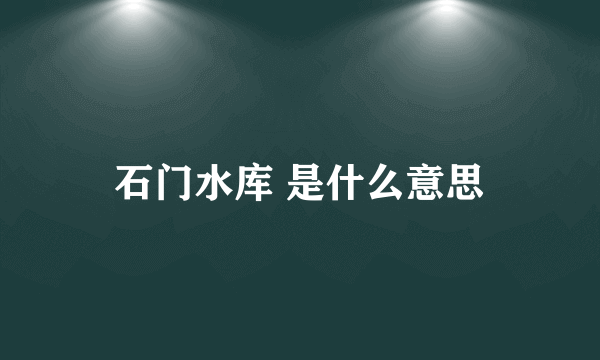 石门水库 是什么意思