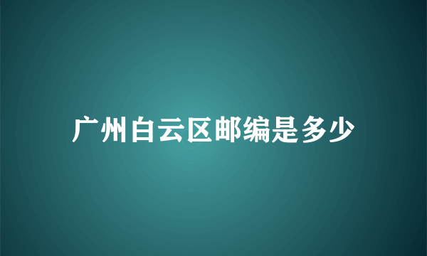 广州白云区邮编是多少