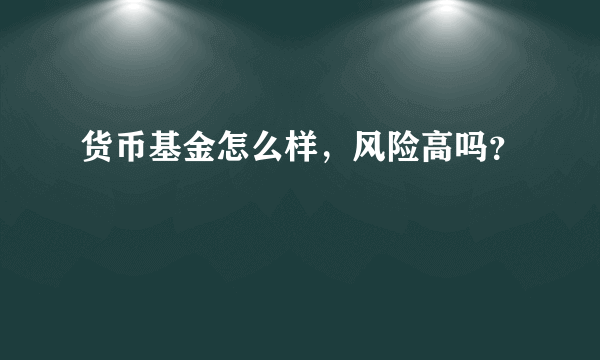 货币基金怎么样，风险高吗？