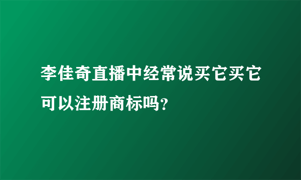 李佳奇直播中经常说买它买它可以注册商标吗？