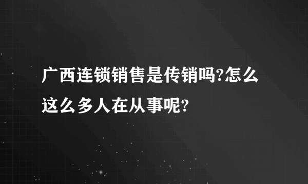 广西连锁销售是传销吗?怎么这么多人在从事呢?