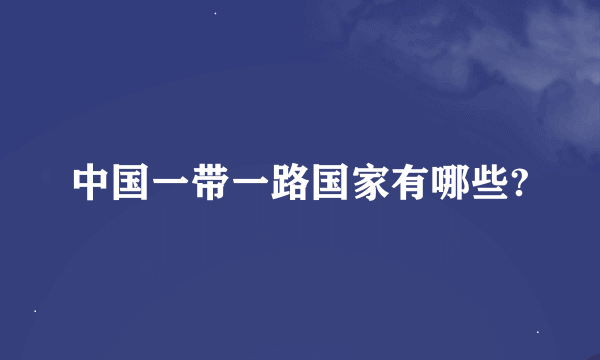 中国一带一路国家有哪些?