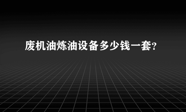 废机油炼油设备多少钱一套？