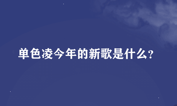 单色凌今年的新歌是什么？