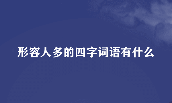 形容人多的四字词语有什么