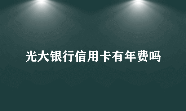 光大银行信用卡有年费吗