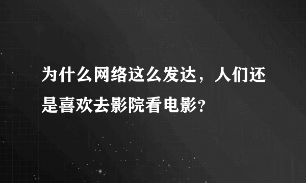 为什么网络这么发达，人们还是喜欢去影院看电影？