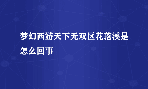 梦幻西游天下无双区花落溪是怎么回事