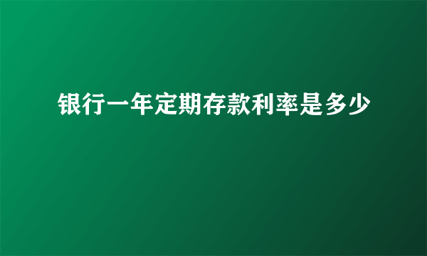 银行一年定期存款利率是多少